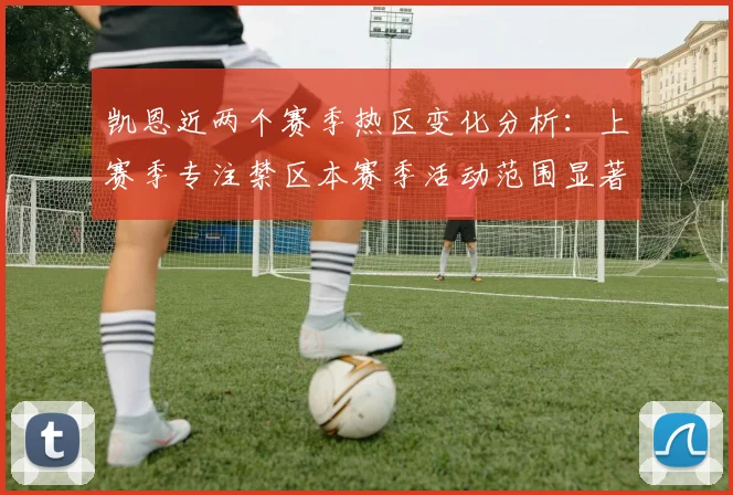 凯恩近两个赛季热区变化分析：上赛季专注禁区本赛季活动范围显著扩大