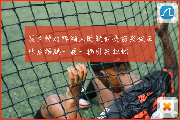 莫兰特对阵湖人时疑似受伤突破落地后捂腿一瘸一拐引发担忧