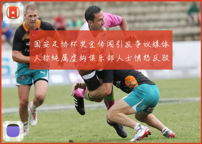 国安足协杯奖金传闻引发争议媒体人称纯属虚构俱乐部人士愤怒反驳