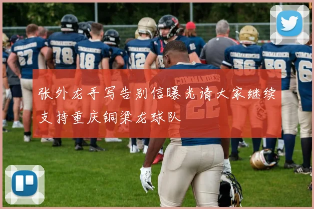 张外龙手写告别信曝光请大家继续支持重庆铜梁龙球队