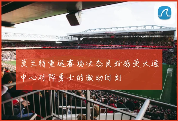 莫兰特重返赛场状态良好感受大通中心对阵勇士的激动时刻