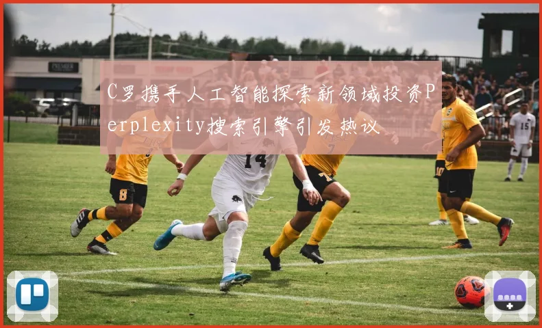 C罗携手人工智能探索新领域投资Perplexity搜索引擎引发热议