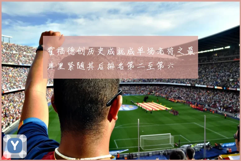 霍福德创历史成就成单场老将之最库里紧随其后排名第二至第六