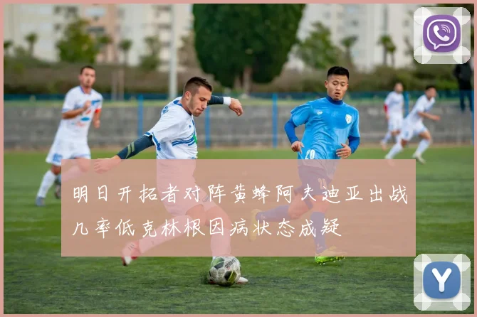 明日开拓者对阵黄蜂阿夫迪亚出战几率低克林根因病状态成疑