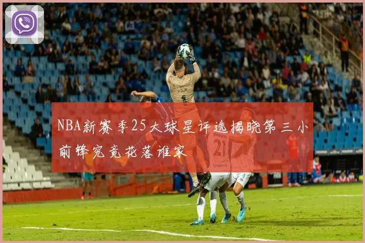 NBA新赛季25大球星评选揭晓第三小前锋究竟花落谁家