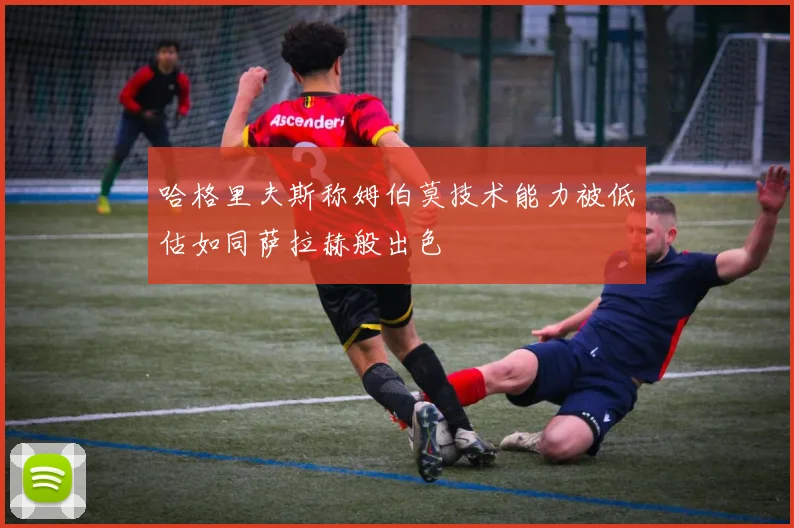哈格里夫斯称姆伯莫技术能力被低估如同萨拉赫般出色