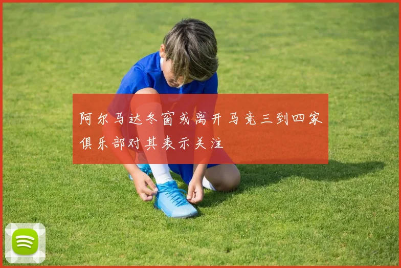 阿尔马达冬窗或离开马竞三到四家俱乐部对其表示关注