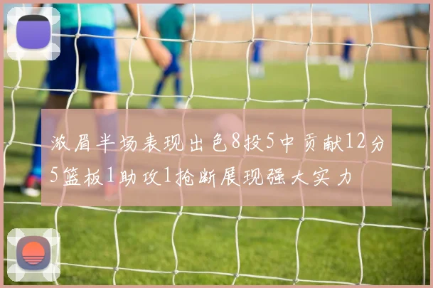 浓眉半场表现出色8投5中贡献12分5篮板1助攻1抢断展现强大实力
