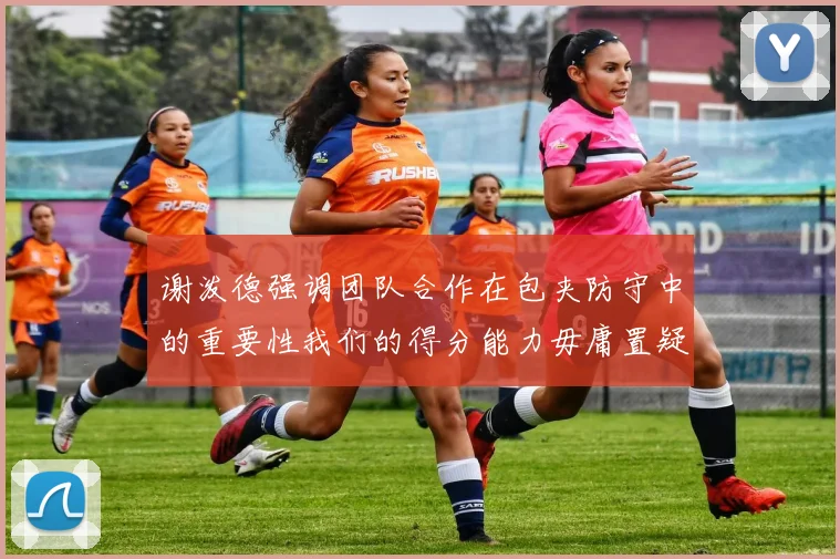 谢泼德强调团队合作在包夹防守中的重要性我们的得分能力毋庸置疑