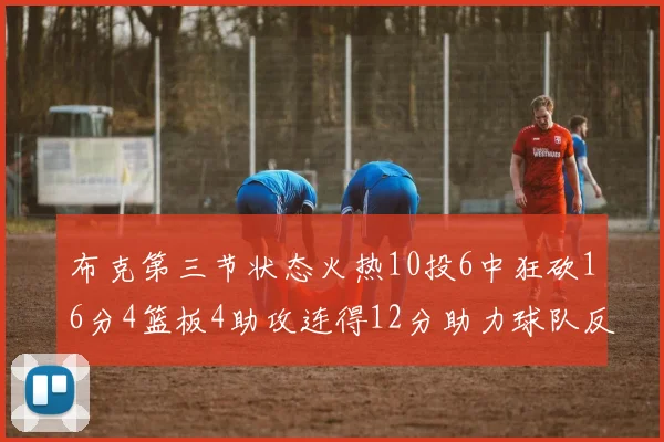 布克第三节状态火热10投6中狂砍16分4篮板4助攻连得12分助力球队反击