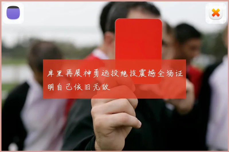 库里再展神勇远投绝技震撼全场证明自己依旧无敌