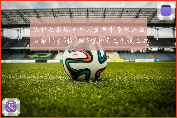 沃特森表现平平三分命中率仅三成贡献13分3板3助3帽却有三失误三犯规