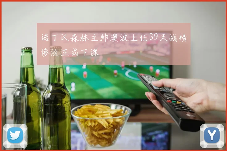 诺丁汉森林主帅澳波上任39天战绩惨淡正式下课