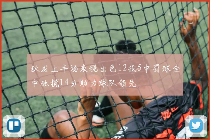 狄龙上半场表现出色12投5中罚球全中独揽14分助力球队领先