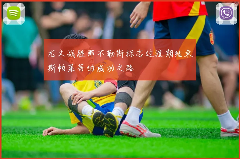 尤文战胜那不勒斯标志过渡期结束斯帕莱蒂的成功之路