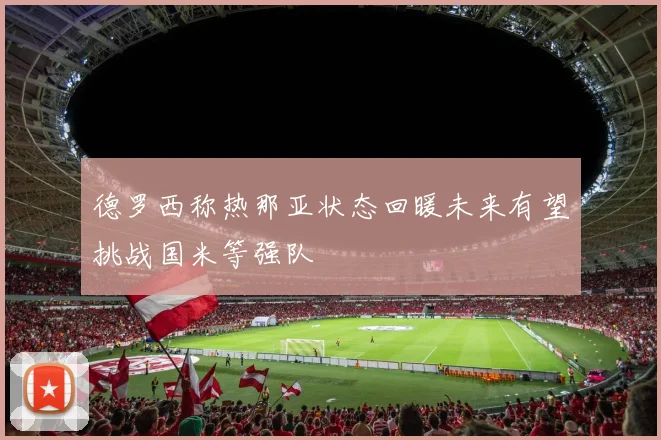 德罗西称热那亚状态回暖未来有望挑战国米等强队