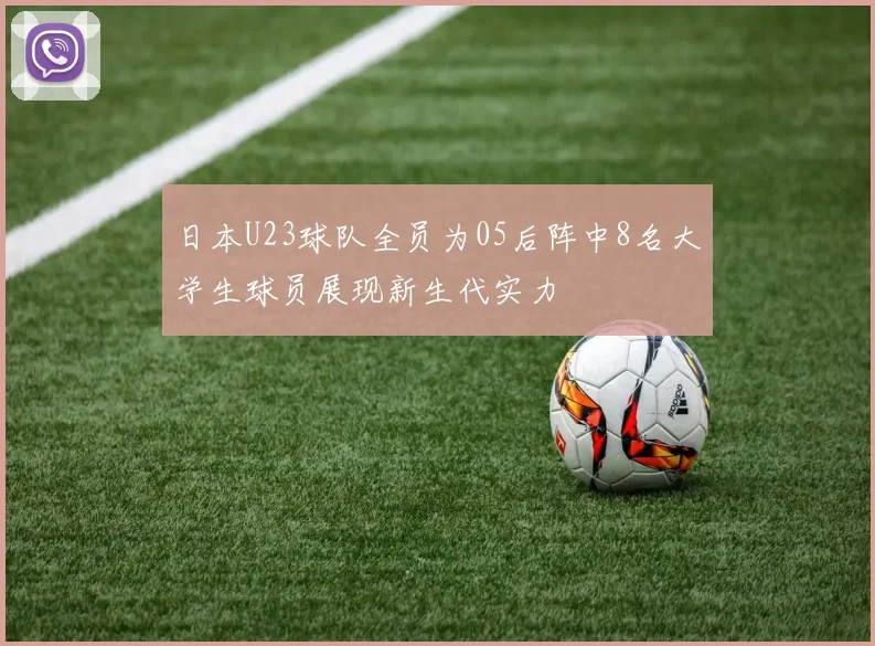 日本U23球队全员为05后阵中8名大学生球员展现新生代实力