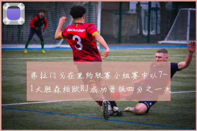弗拉门戈在里约联赛小组赛中以7-1大胜森柏欧RJ成功晋级四分之一决赛