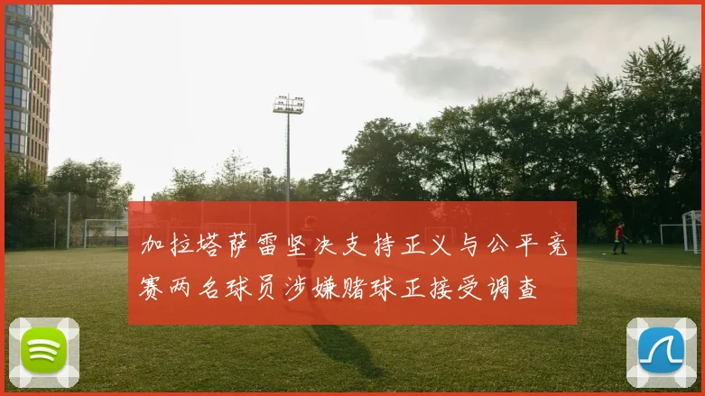 加拉塔萨雷坚决支持正义与公平竞赛两名球员涉嫌赌球正接受调查