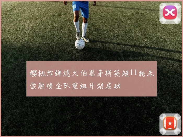樱桃炸弹熄火伯恩茅斯英超11轮未尝胜绩全队重组计划启动