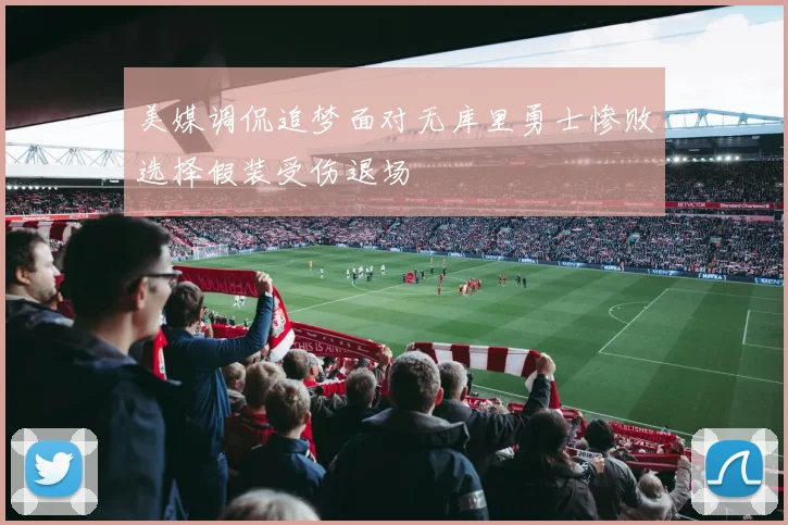 美媒调侃追梦面对无库里勇士惨败选择假装受伤退场